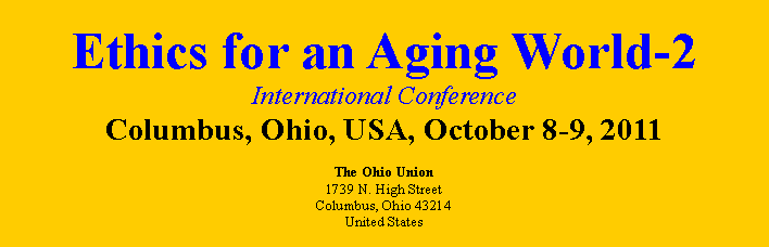 Text Box: Ethics for an Aging World-2 International ConferenceColumbus, Ohio, USA, October 8-9, 2011The Ohio Union
1739 N. High Street
Columbus, Ohio 43214
United States